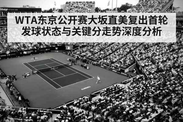 WTA东京公开赛大坂直美复出首轮发球状态与关键分走势深度分析